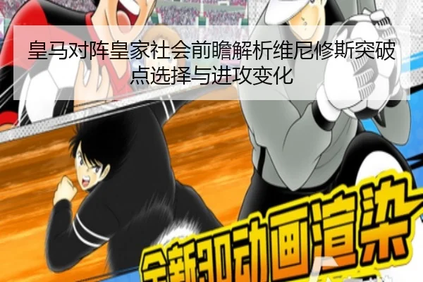 皇马对阵皇家社会前瞻解析维尼修斯突破点选择与进攻变化