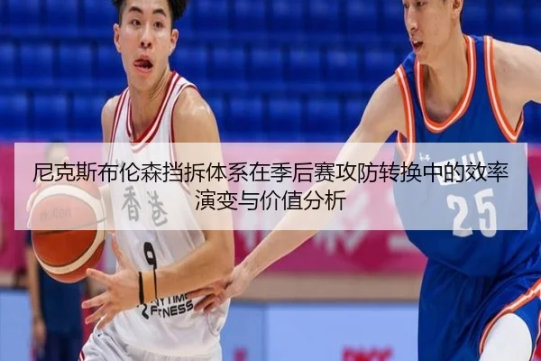 尼克斯布伦森挡拆体系在季后赛攻防转换中的效率演变与价值分析