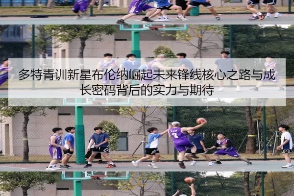 多特青训新星布伦纳崛起未来锋线核心之路与成长密码背后的实力与期待
