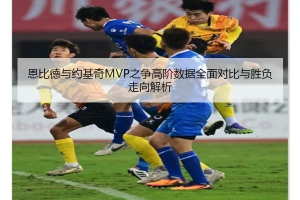 恩比德与约基奇MVP之争高阶数据全面对比与胜负走向解析