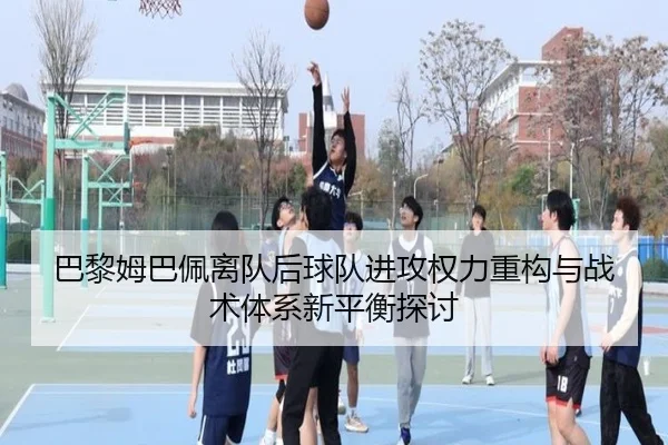 巴黎姆巴佩离队后球队进攻权力重构与战术体系新平衡探讨