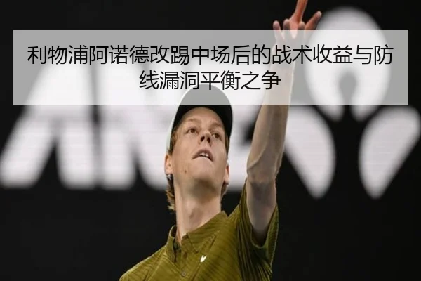 利物浦阿诺德改踢中场后的战术收益与防线漏洞平衡之争
