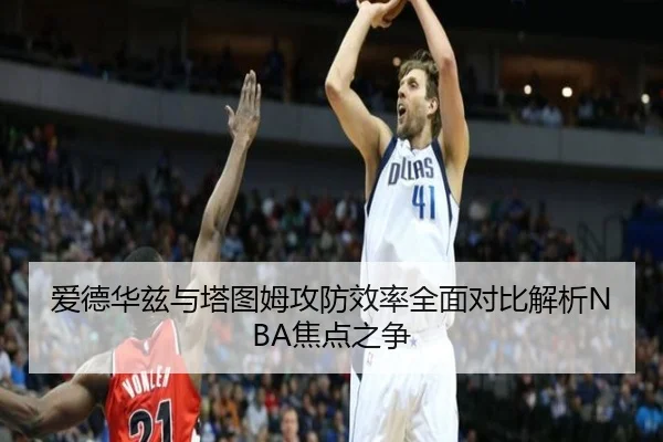 爱德华兹与塔图姆攻防效率全面对比解析NBA焦点之争
