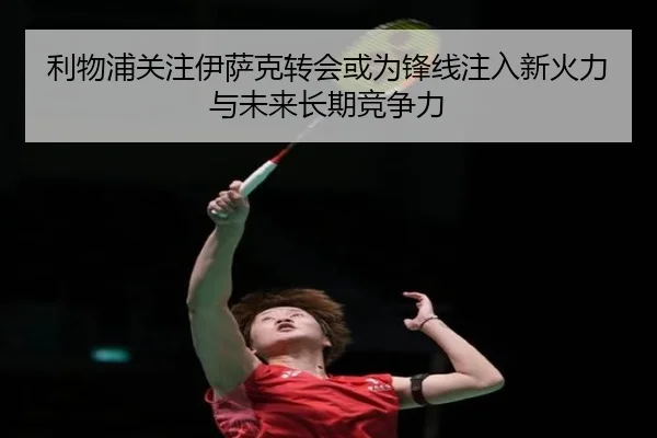 利物浦关注伊萨克转会或为锋线注入新火力与未来长期竞争力