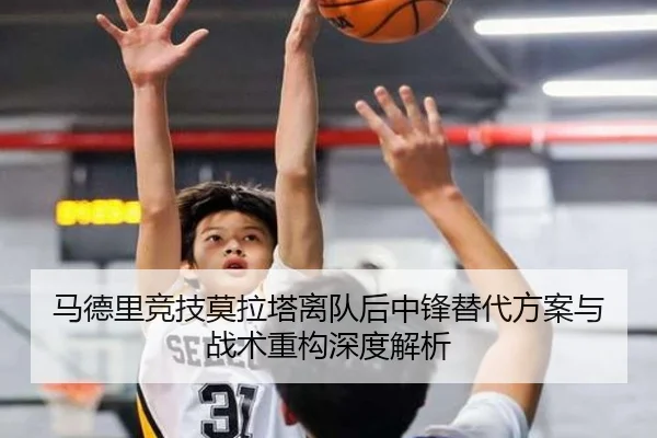 马德里竞技莫拉塔离队后中锋替代方案与战术重构深度解析