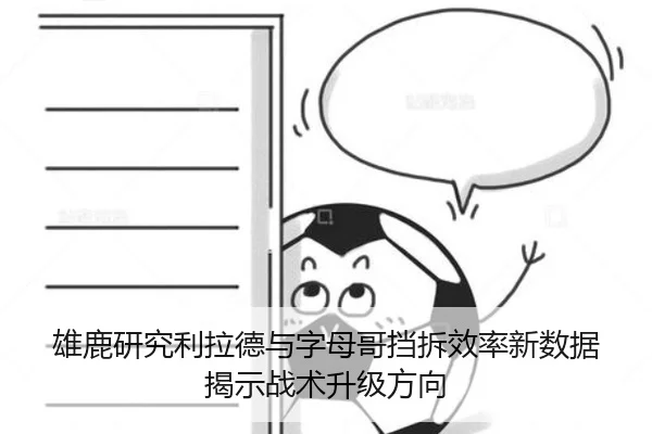 雄鹿研究利拉德与字母哥挡拆效率新数据揭示战术升级方向