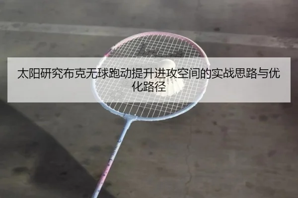 太阳研究布克无球跑动提升进攻空间的实战思路与优化路径