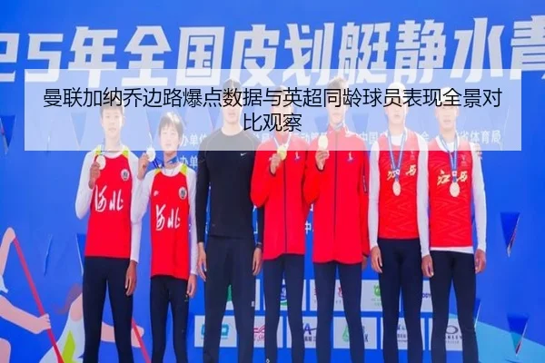 曼联加纳乔边路爆点数据与英超同龄球员表现全景对比观察