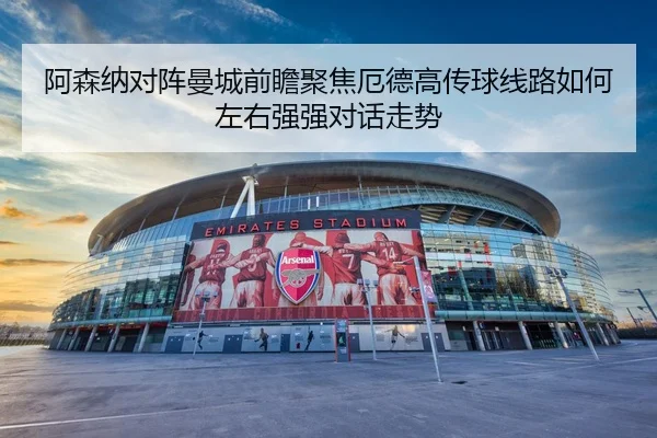 阿森纳对阵曼城前瞻聚焦厄德高传球线路如何左右强强对话走势