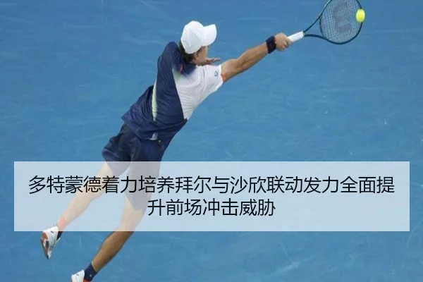多特蒙德着力培养拜尔与沙欣联动发力全面提升前场冲击威胁